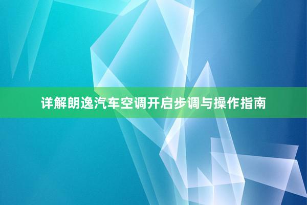 详解朗逸汽车空调开启步调与操作指南